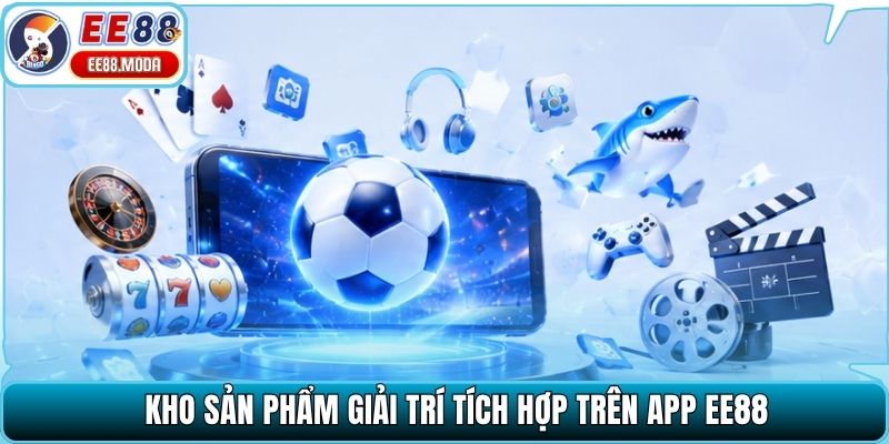 Kho sản phẩm giải trí tích hợp trên app EE88