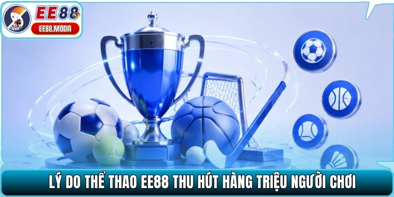 Lý do thể thao EE88 thu hút hàng triệu người chơi