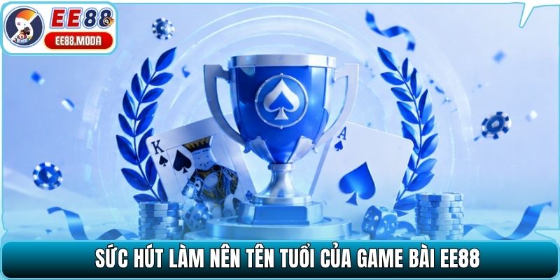 Sức hút làm nên tên tuổi của game bài EE88